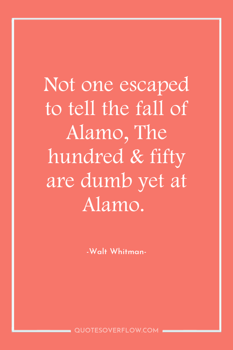 Not one escaped to tell the fall of Alamo, The...