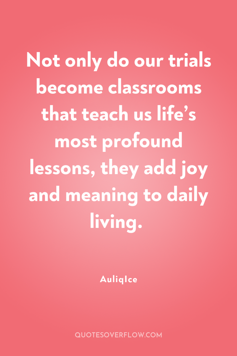 Not only do our trials become classrooms that teach us...