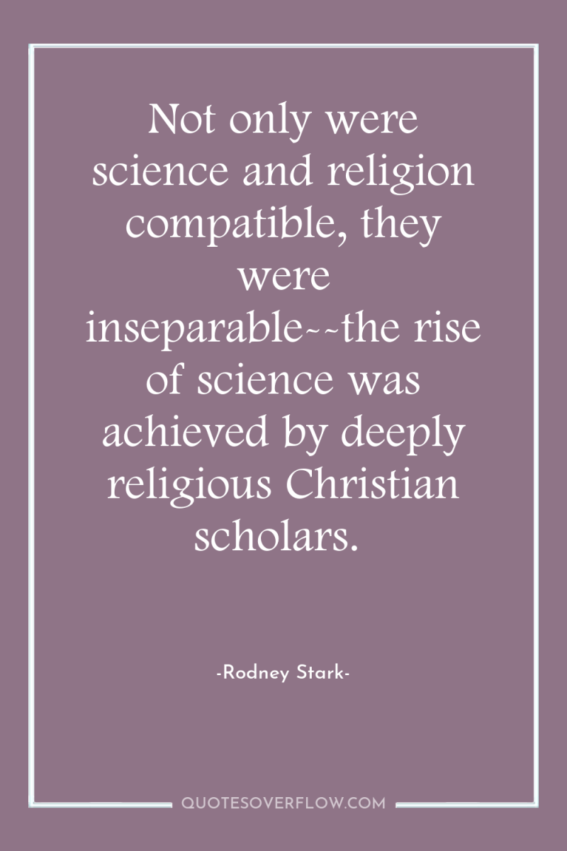 Not only were science and religion compatible, they were inseparable--the...