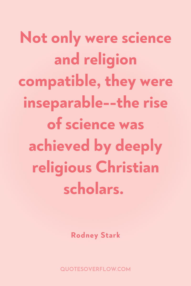 Not only were science and religion compatible, they were inseparable--the...