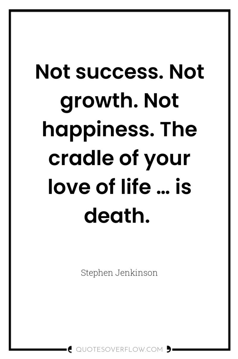 Not success. Not growth. Not happiness. The cradle of your...