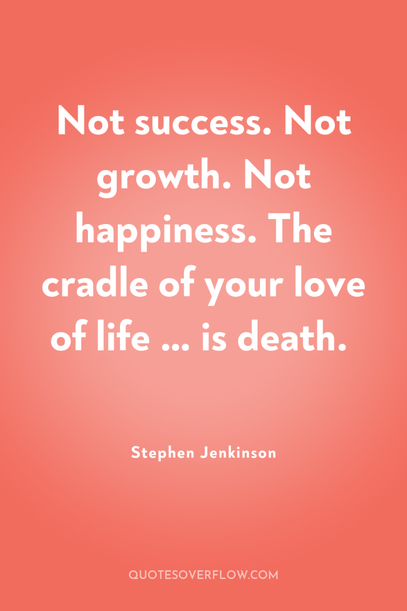 Not success. Not growth. Not happiness. The cradle of your...
