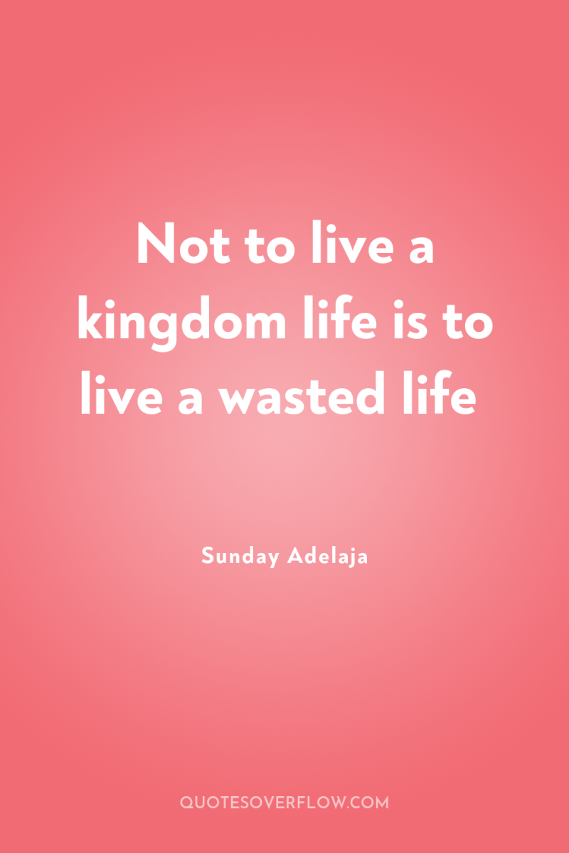 Not to live a kingdom life is to live a...