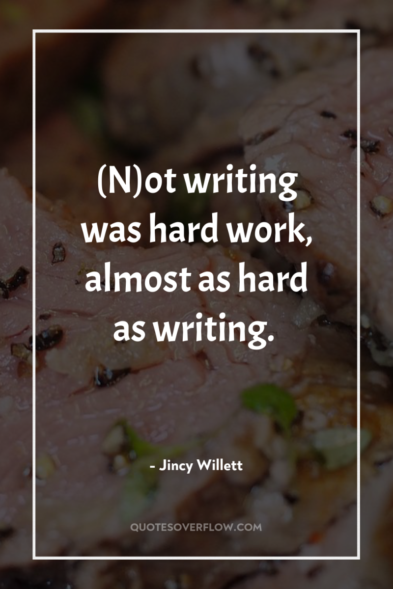 (N)ot writing was hard work, almost as hard as writing. 