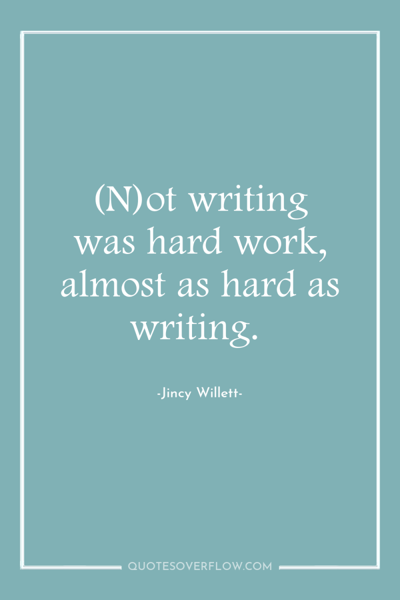 (N)ot writing was hard work, almost as hard as writing. 
