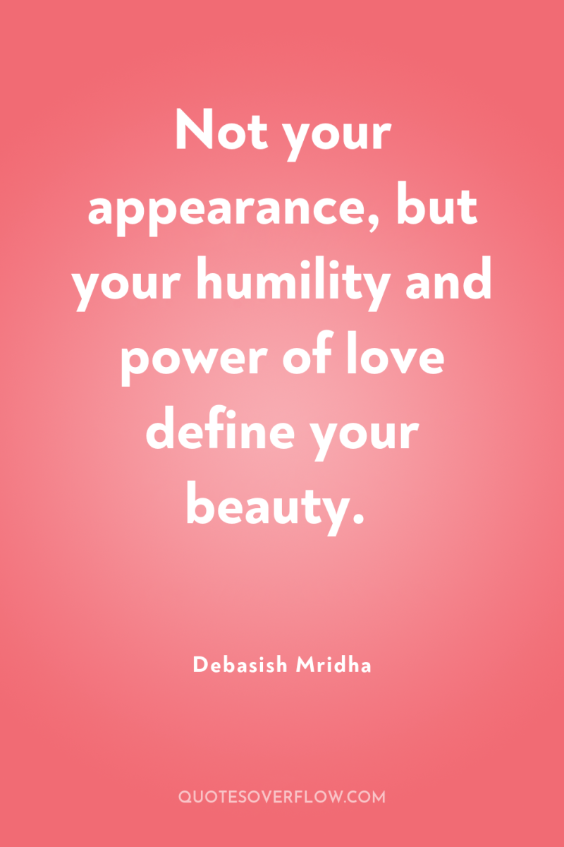 Not your appearance, but your humility and power of love...