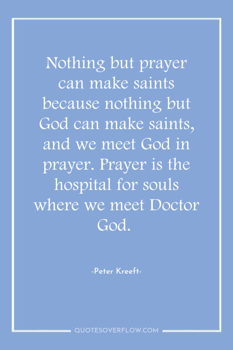 Nothing but prayer can make saints because nothing but God...