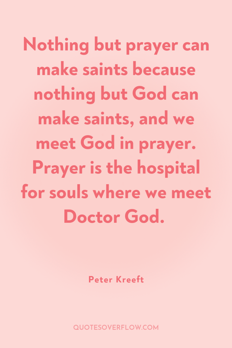 Nothing but prayer can make saints because nothing but God...