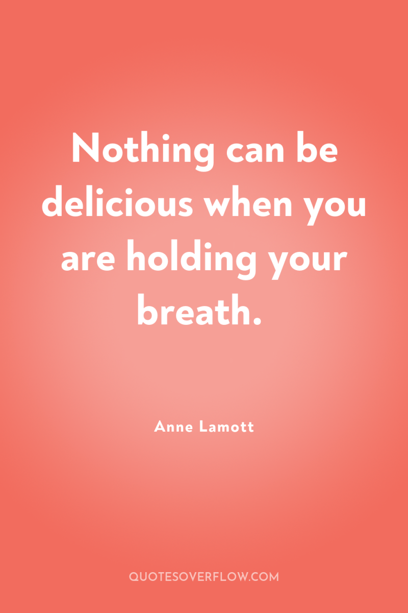 Nothing can be delicious when you are holding your breath. 