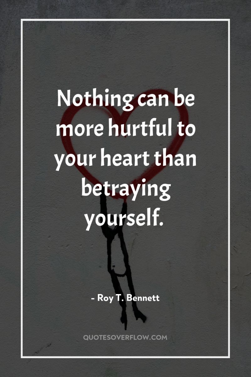 Nothing can be more hurtful to your heart than betraying...