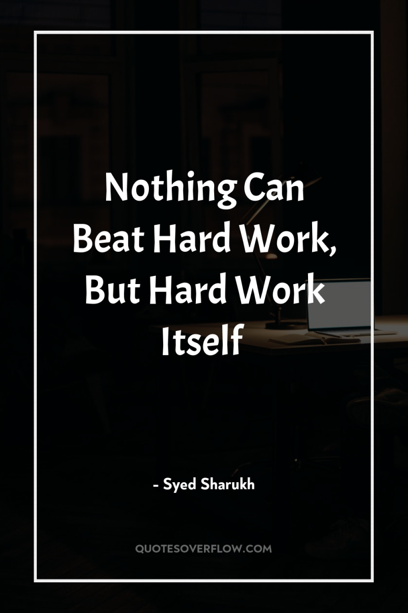 Nothing Can Beat Hard Work, But Hard Work Itself 