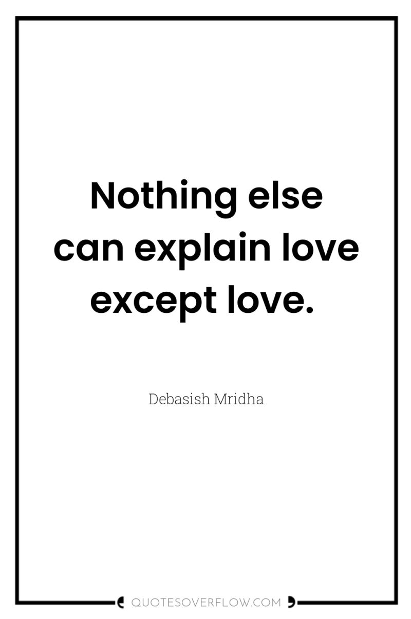 Nothing else can explain love except love. 