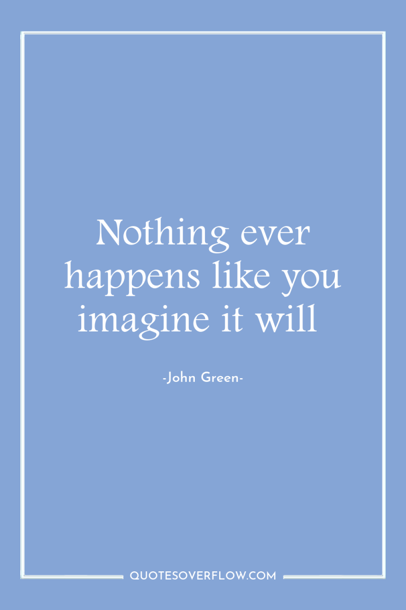 Nothing ever happens like you imagine it will 
