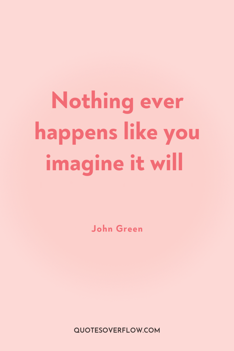 Nothing ever happens like you imagine it will 