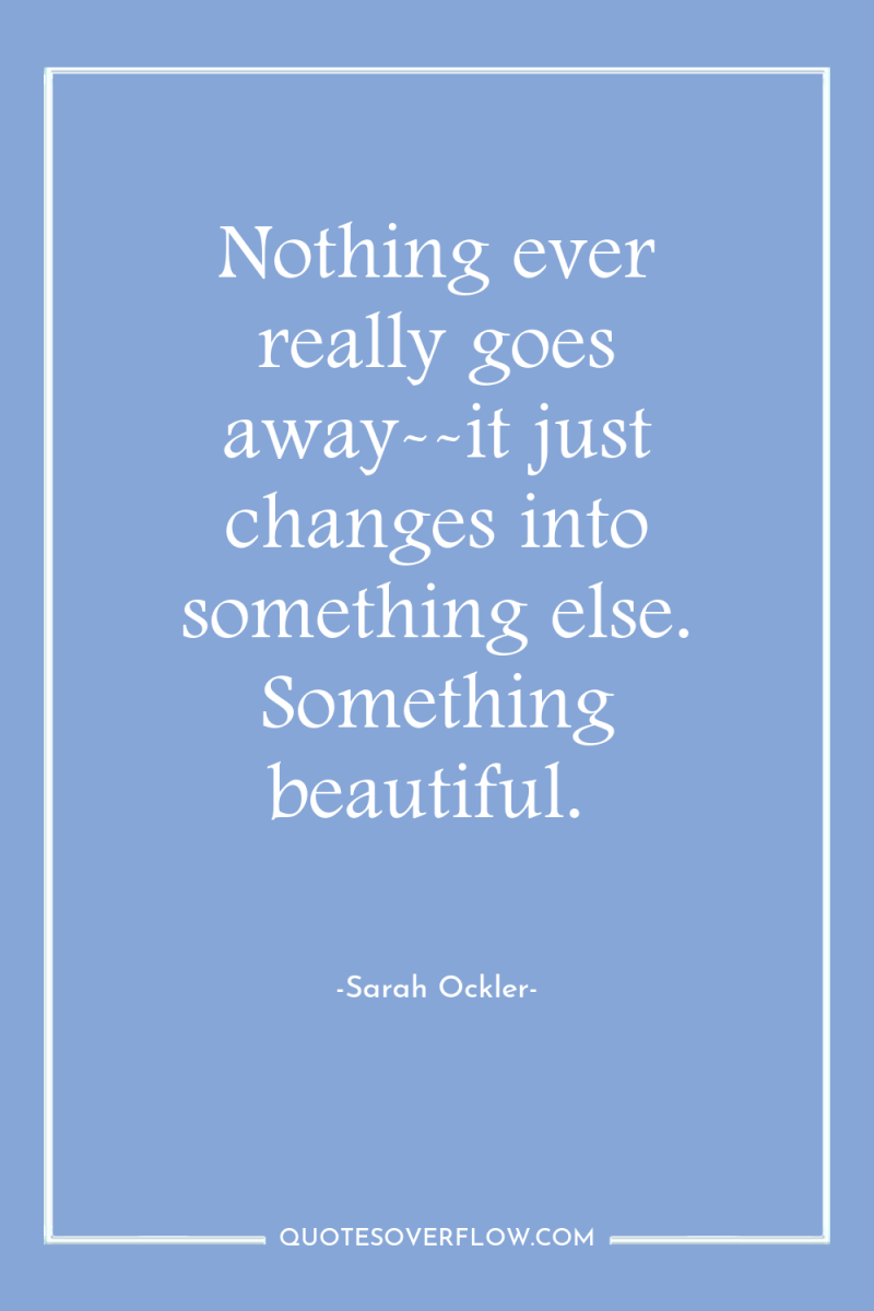 Nothing ever really goes away--it just changes into something else....
