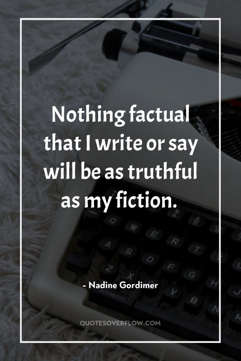Nothing factual that I write or say will be as...