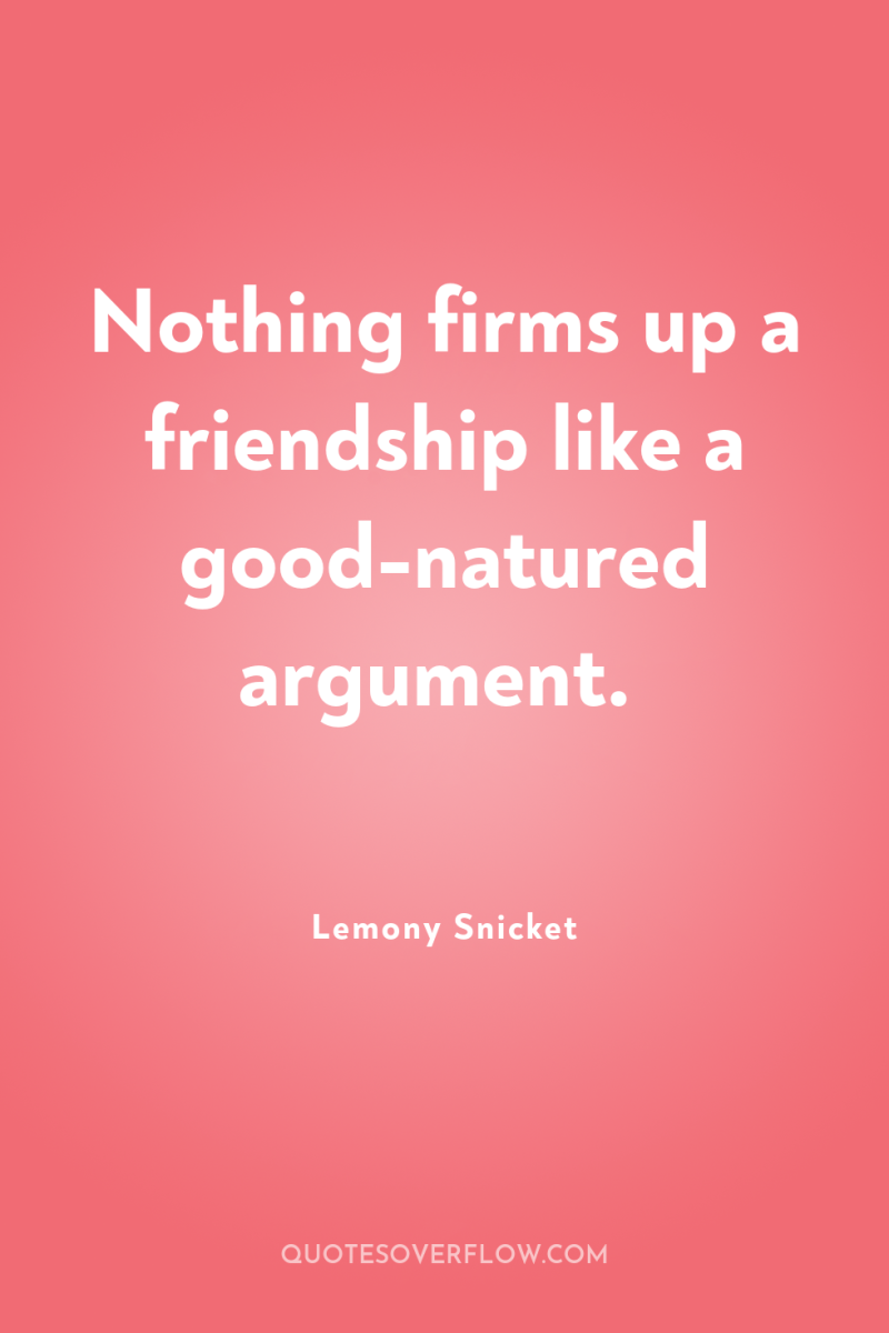Nothing firms up a friendship like a good-natured argument. 
