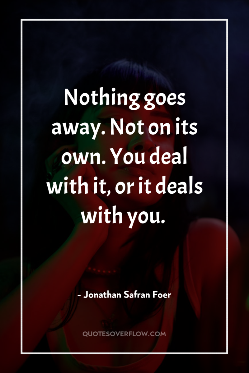 Nothing goes away. Not on its own. You deal with...