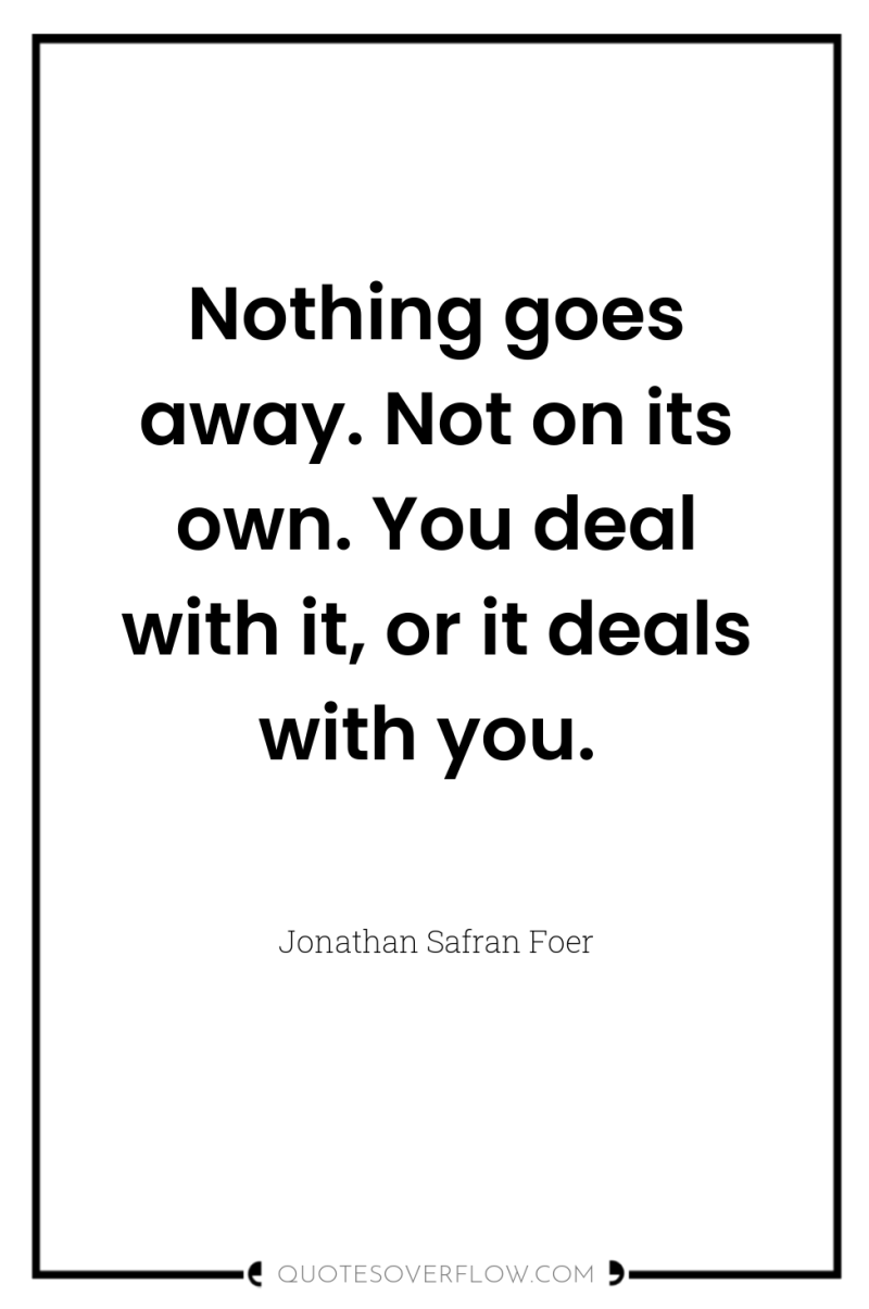 Nothing goes away. Not on its own. You deal with...