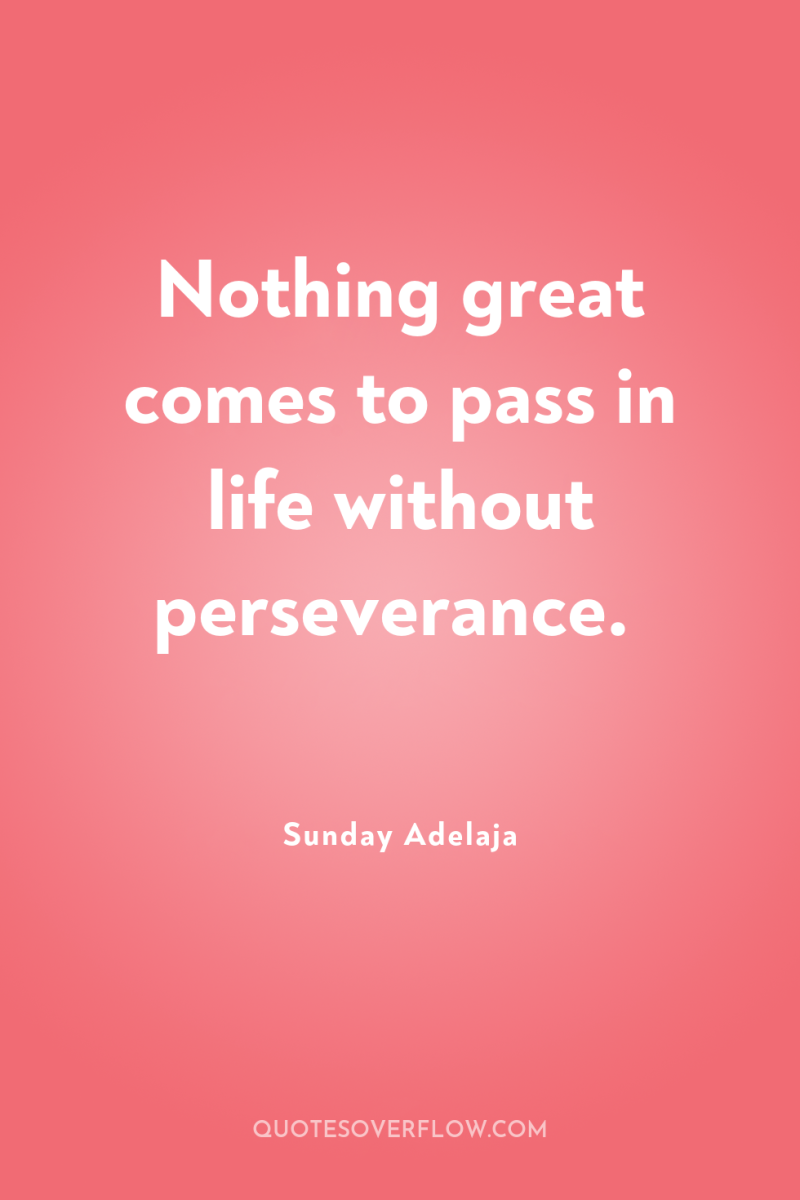 Nothing great comes to pass in life without perseverance. 