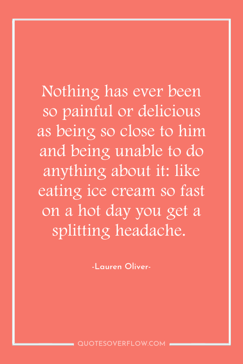 Nothing has ever been so painful or delicious as being...