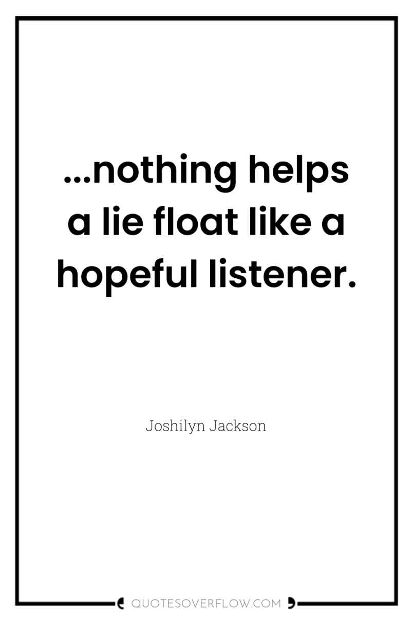 ...nothing helps a lie float like a hopeful listener. 