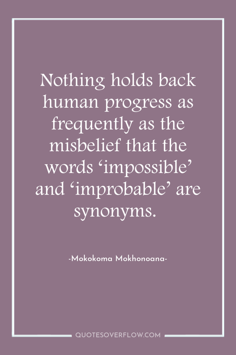 Nothing holds back human progress as frequently as the misbelief...