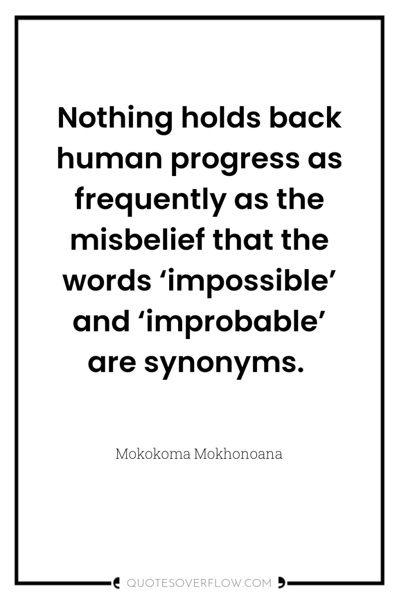 Nothing holds back human progress as frequently as the misbelief...