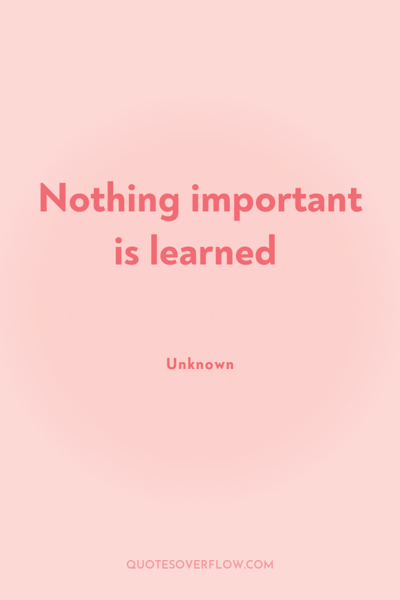 Nothing important is learned 