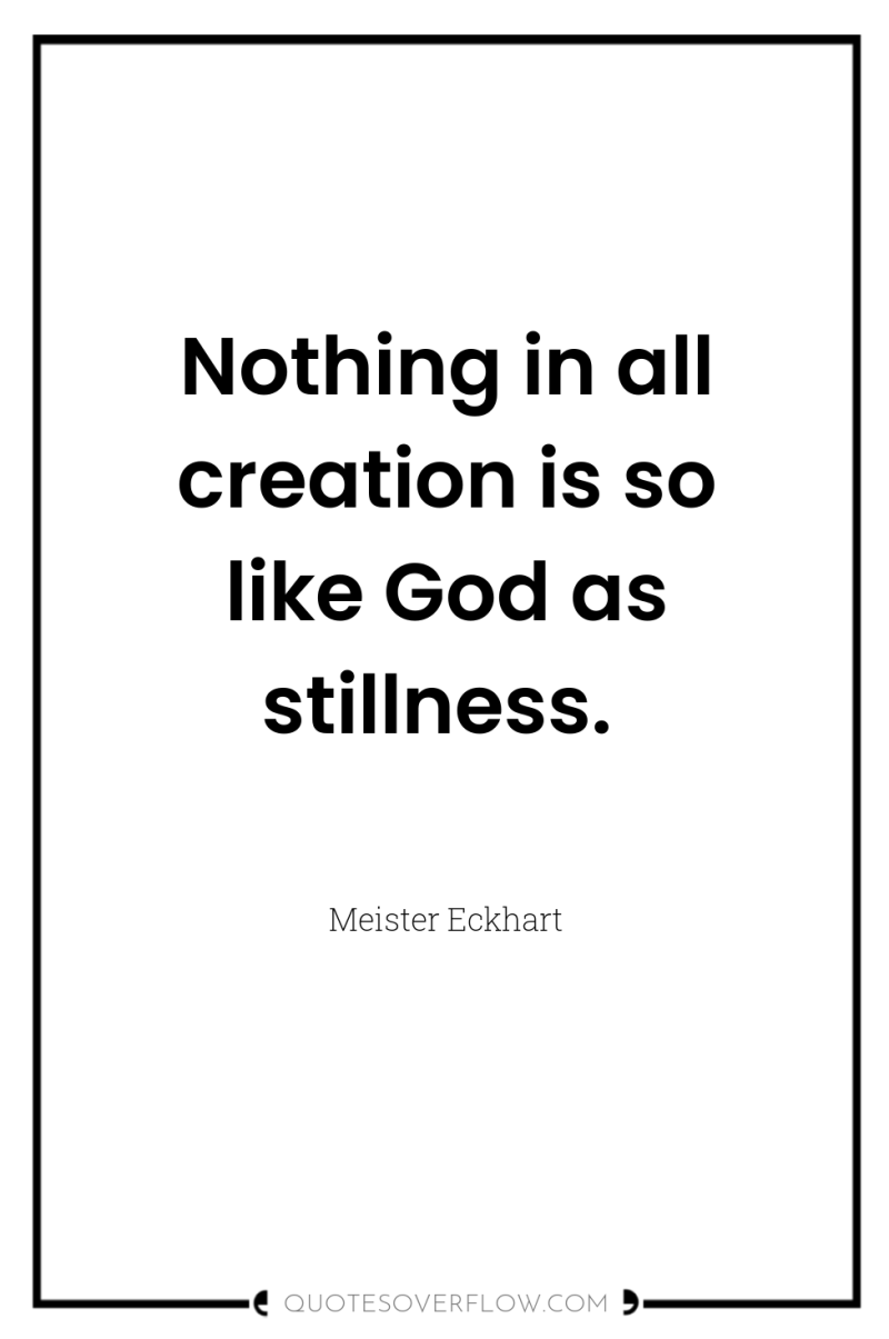 Nothing in all creation is so like God as stillness. 