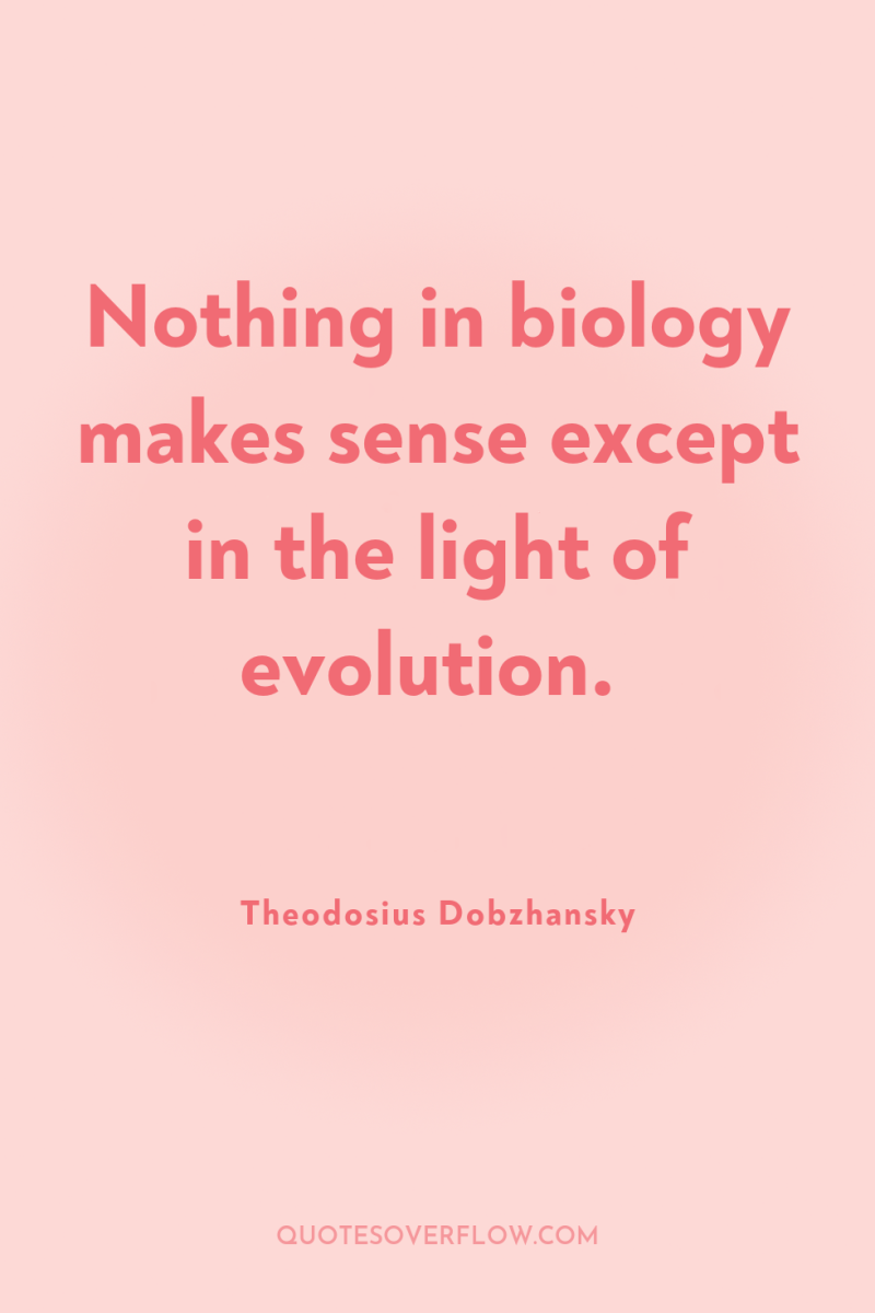 Nothing in biology makes sense except in the light of...