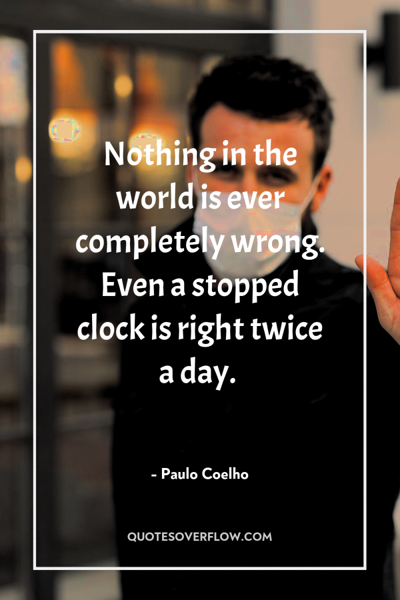 Nothing in the world is ever completely wrong. Even a...