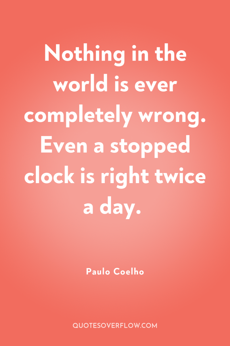 Nothing in the world is ever completely wrong. Even a...