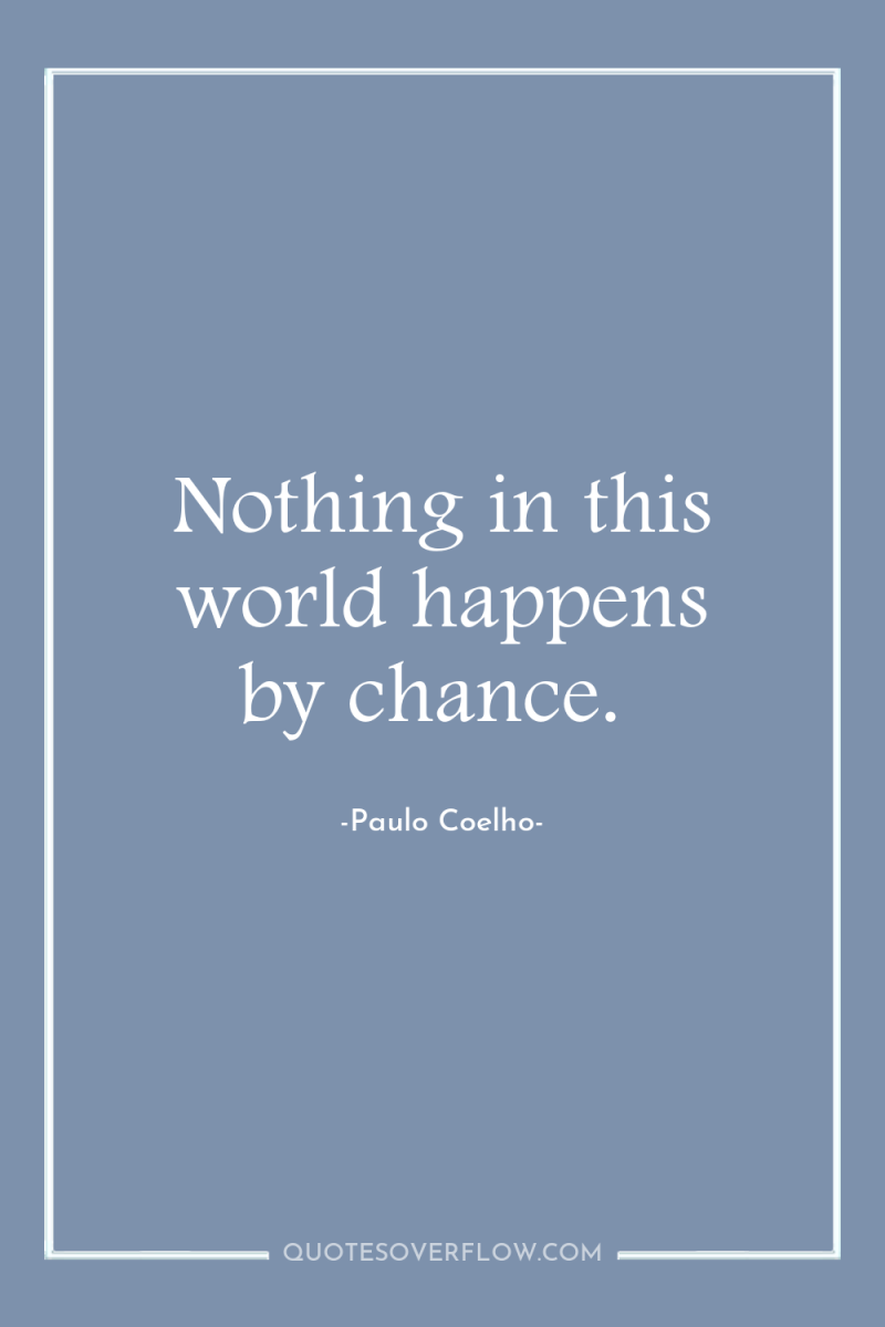 Nothing in this world happens by chance. 