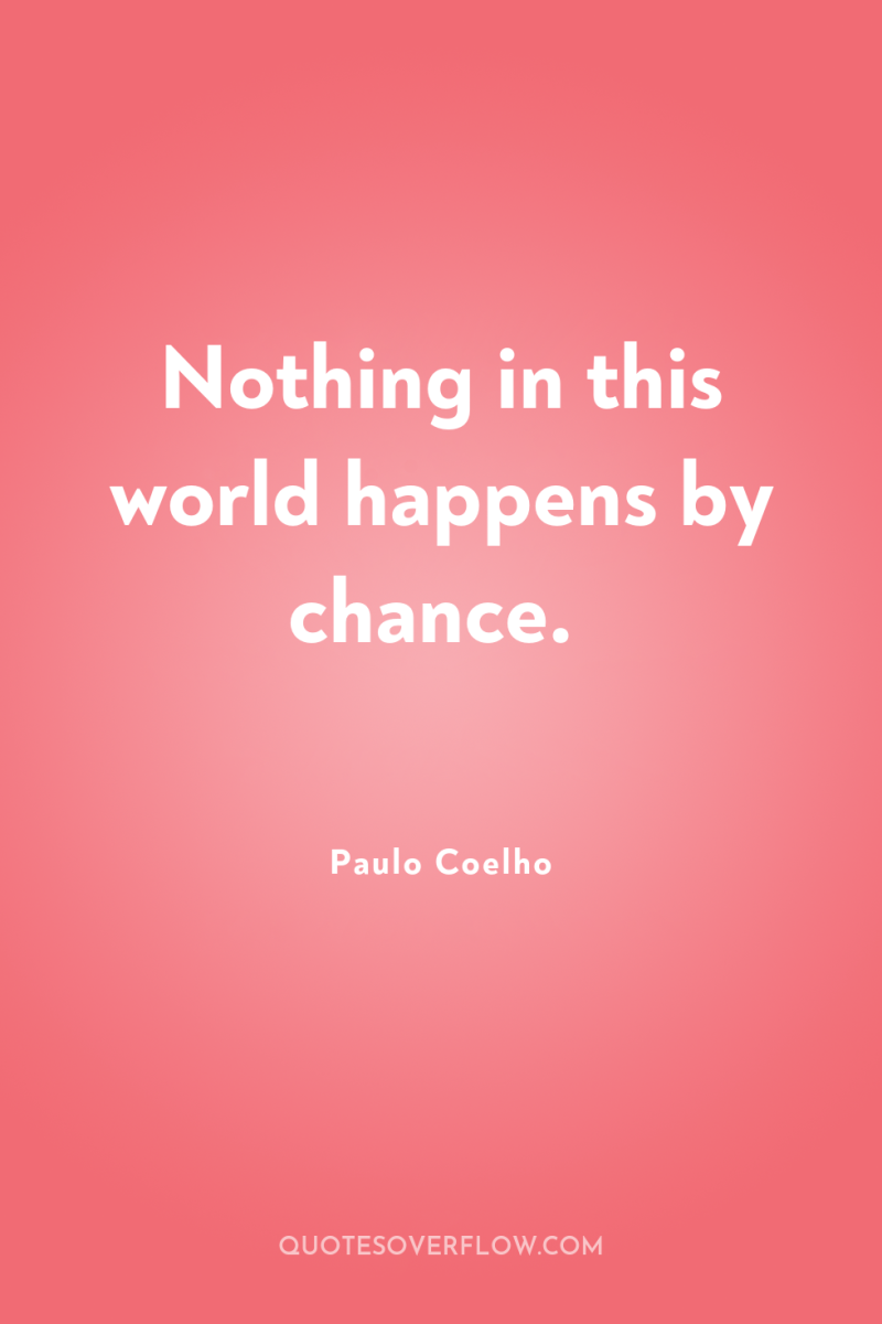 Nothing in this world happens by chance. 