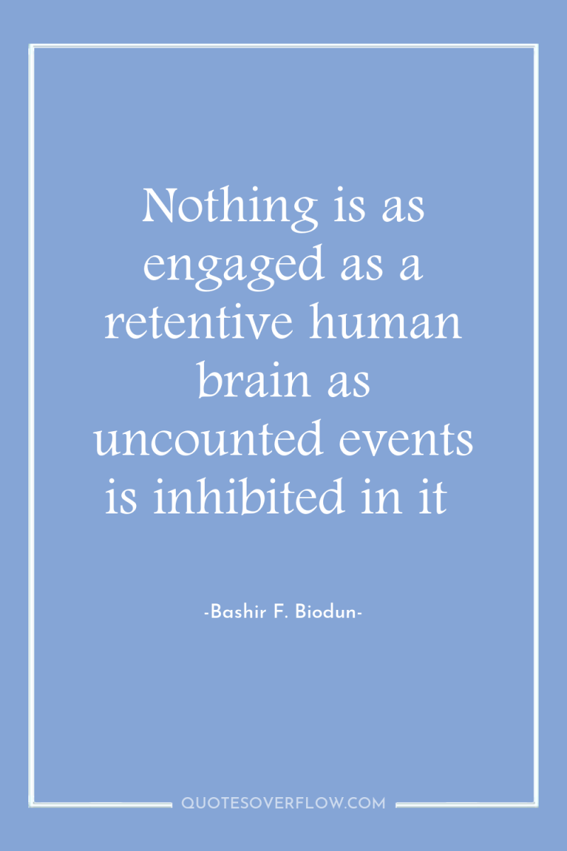 Nothing is as engaged as a retentive human brain as...