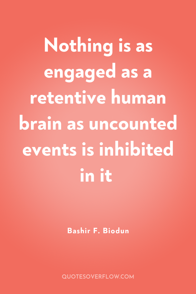 Nothing is as engaged as a retentive human brain as...