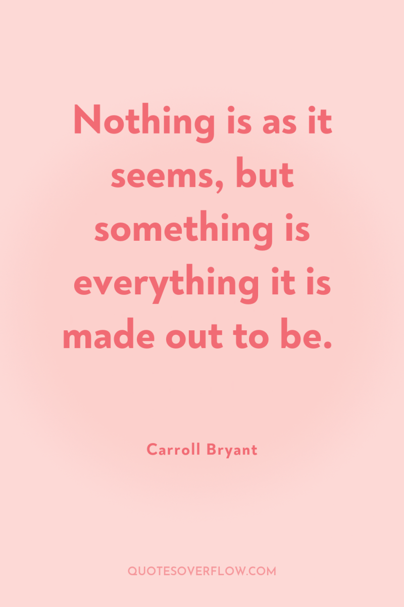 Nothing is as it seems, but something is everything it...