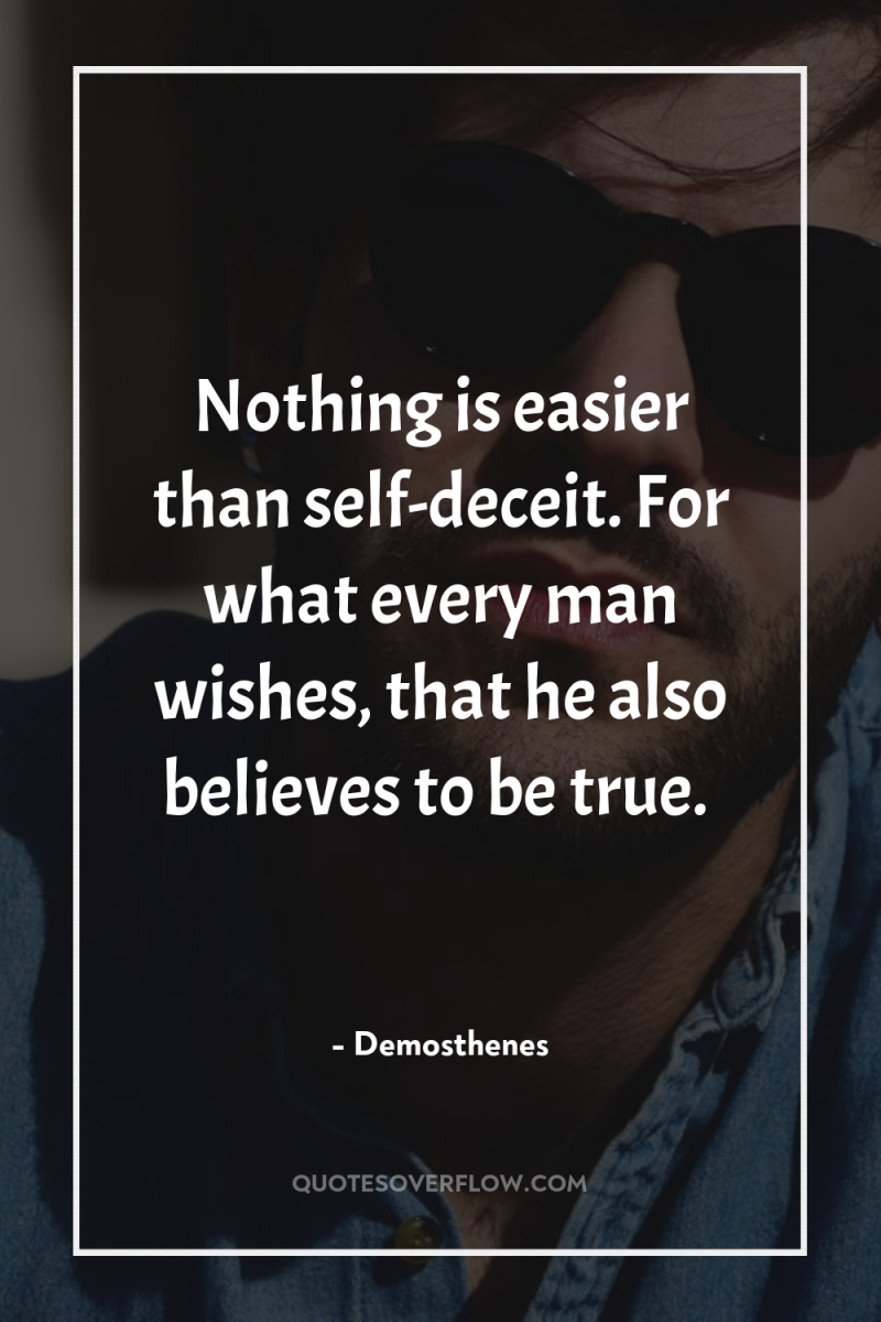 Nothing is easier than self-deceit. For what every man wishes,...