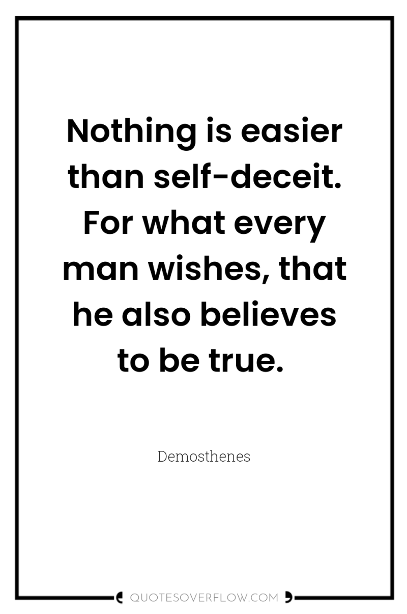 Nothing is easier than self-deceit. For what every man wishes,...