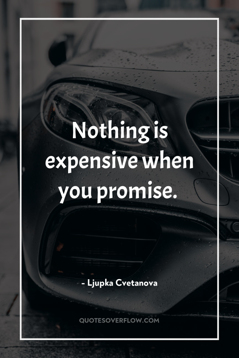Nothing is expensive when you promise. 