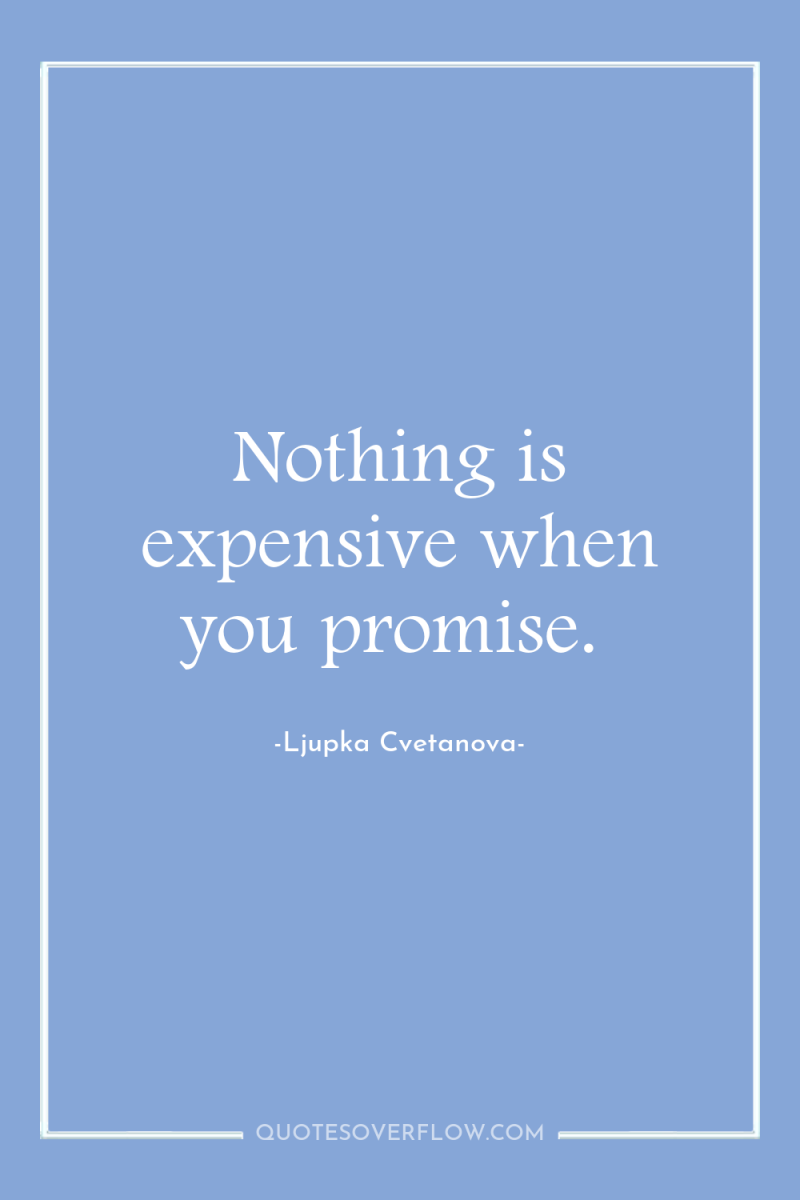 Nothing is expensive when you promise. 