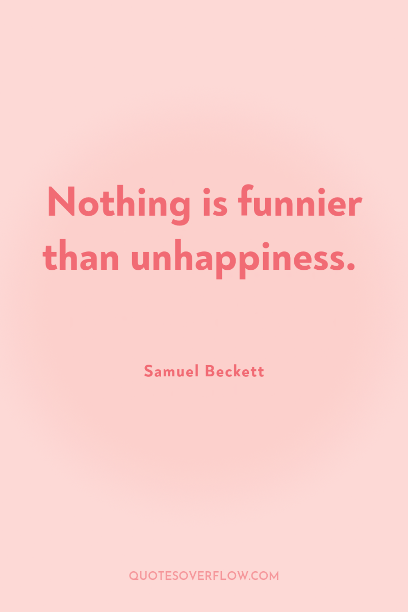 Nothing is funnier than unhappiness. 