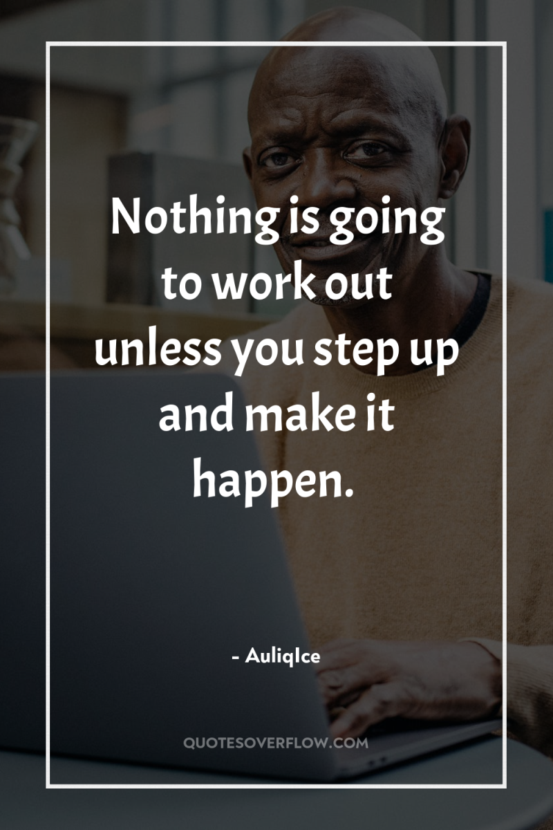 Nothing is going to work out unless you step up...