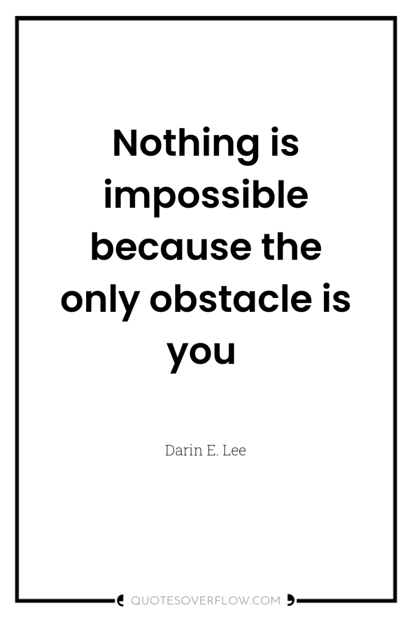Nothing is impossible because the only obstacle is you 