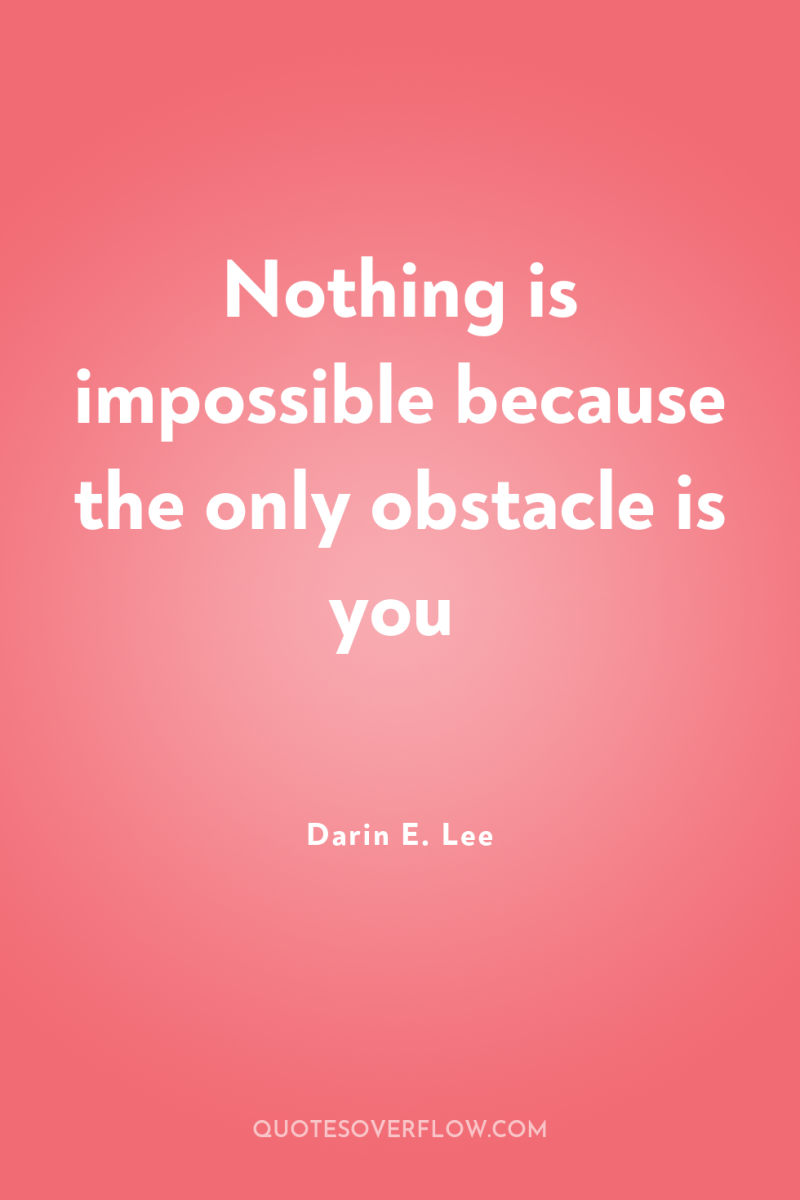 Nothing is impossible because the only obstacle is you 