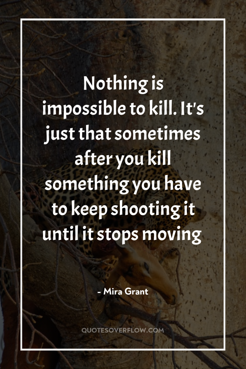 Nothing is impossible to kill. It's just that sometimes after...