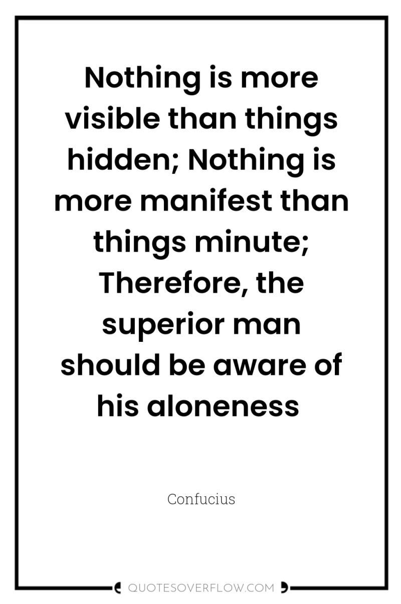 Nothing is more visible than things hidden; Nothing is more...