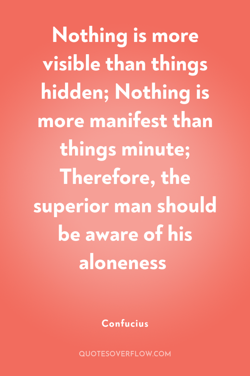 Nothing is more visible than things hidden; Nothing is more...