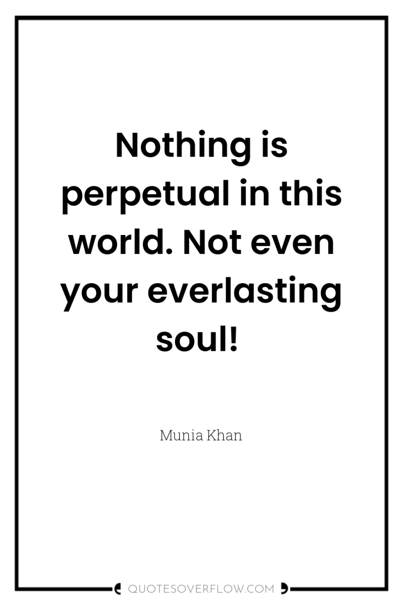 Nothing is perpetual in this world. Not even your everlasting...